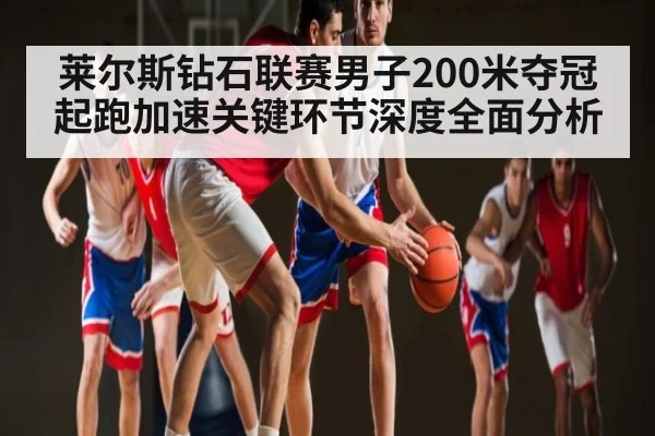 莱尔斯钻石联赛男子200米夺冠起跑加速关键环节深度全面分析